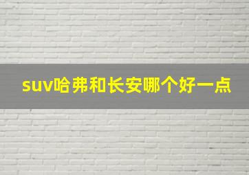 suv哈弗和长安哪个好一点