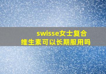 swisse女士复合维生素可以长期服用吗