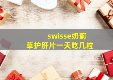 swisse奶蓟草护肝片一天吃几粒