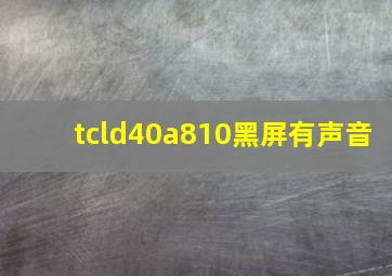 tcld40a810黑屏有声音