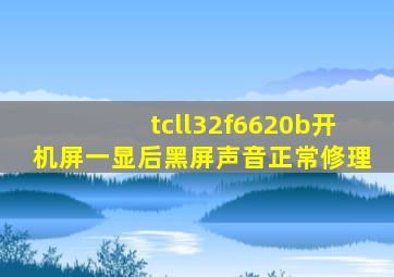 tcll32f6620b开机屏一显后黑屏声音正常修理