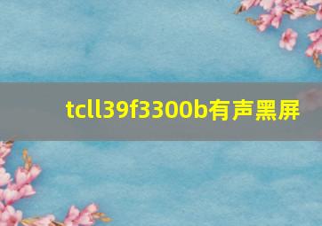 tcll39f3300b有声黑屏