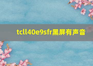 tcll40e9sfr黑屏有声音