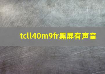 tcll40m9fr黑屏有声音