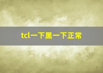 tcl一下黑一下正常