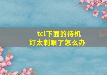 tcl下面的待机灯太刺眼了怎么办