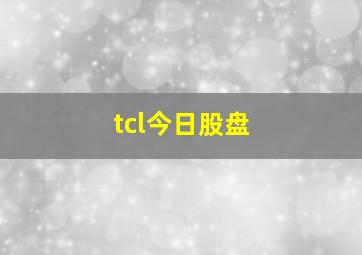 tcl今日股盘