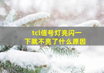 tcl信号灯亮闪一下就不亮了什么原因