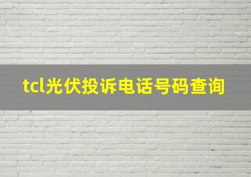 tcl光伏投诉电话号码查询