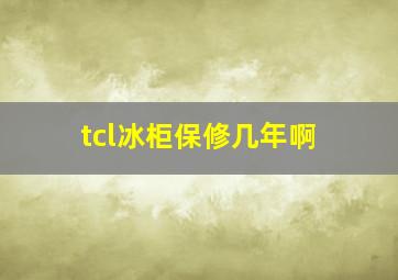 tcl冰柜保修几年啊