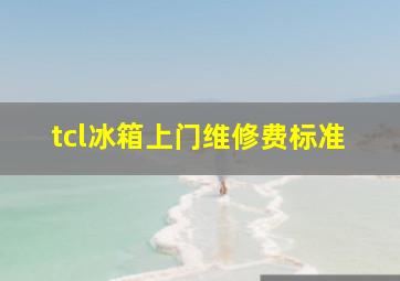 tcl冰箱上门维修费标准