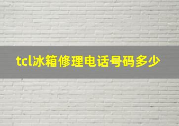 tcl冰箱修理电话号码多少