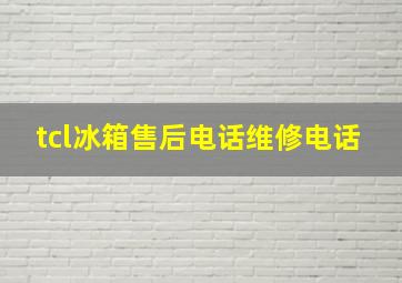 tcl冰箱售后电话维修电话