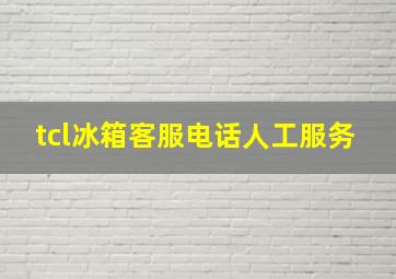 tcl冰箱客服电话人工服务