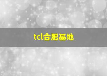 tcl合肥基地