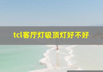 tcl客厅灯吸顶灯好不好