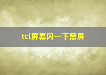 tcl屏幕闪一下黑屏