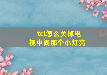 tcl怎么关掉电视中间那个小灯亮