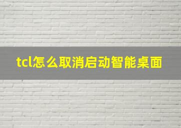 tcl怎么取消启动智能桌面