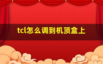 tcl怎么调到机顶盒上