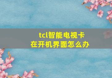 tcl智能电视卡在开机界面怎么办