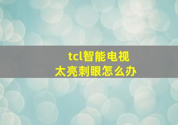 tcl智能电视太亮刺眼怎么办