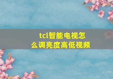 tcl智能电视怎么调亮度高低视频