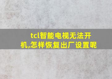 tcl智能电视无法开机,怎样恢复出厂设置呢