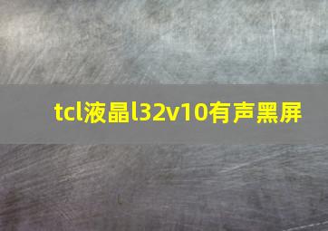 tcl液晶l32v10有声黑屏