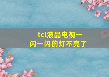 tcl液晶电视一闪一闪的灯不亮了