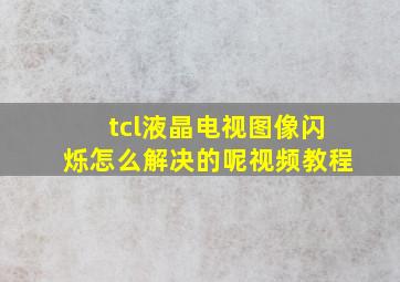 tcl液晶电视图像闪烁怎么解决的呢视频教程