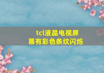 tcl液晶电视屏幕有彩色条纹闪烁