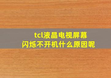 tcl液晶电视屏幕闪烁不开机什么原因呢