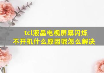 tcl液晶电视屏幕闪烁不开机什么原因呢怎么解决