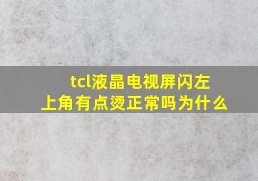 tcl液晶电视屏闪左上角有点烫正常吗为什么