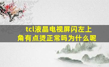 tcl液晶电视屏闪左上角有点烫正常吗为什么呢