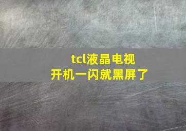 tcl液晶电视开机一闪就黑屏了