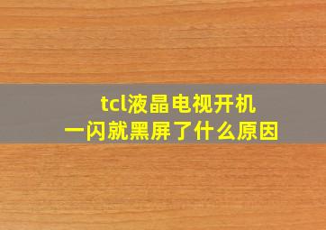 tcl液晶电视开机一闪就黑屏了什么原因