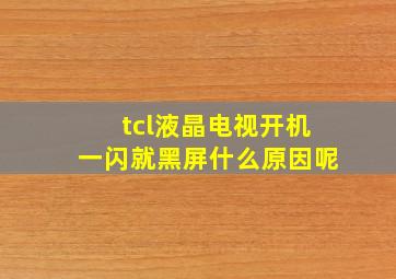 tcl液晶电视开机一闪就黑屏什么原因呢