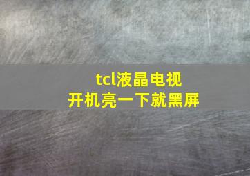 tcl液晶电视开机亮一下就黑屏