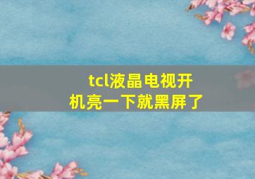 tcl液晶电视开机亮一下就黑屏了