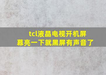 tcl液晶电视开机屏幕亮一下就黑屏有声音了