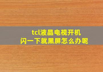 tcl液晶电视开机闪一下就黑屏怎么办呢