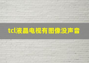 tcl液晶电视有图像没声音