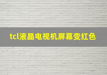 tcl液晶电视机屏幕变红色