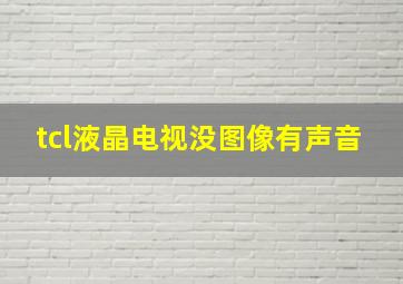 tcl液晶电视没图像有声音