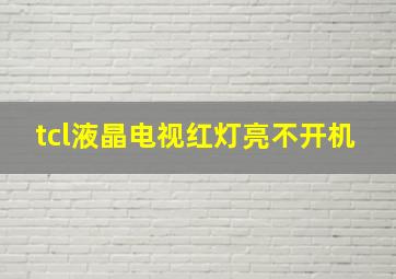 tcl液晶电视红灯亮不开机