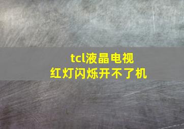 tcl液晶电视红灯闪烁开不了机