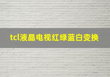 tcl液晶电视红绿蓝白变换