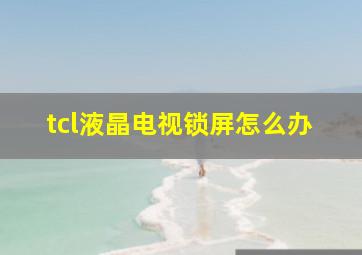 tcl液晶电视锁屏怎么办